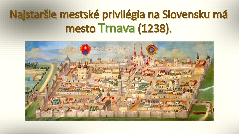 Najstaršie mestské privilégia na Slovensku má mesto Trnava (1238). 