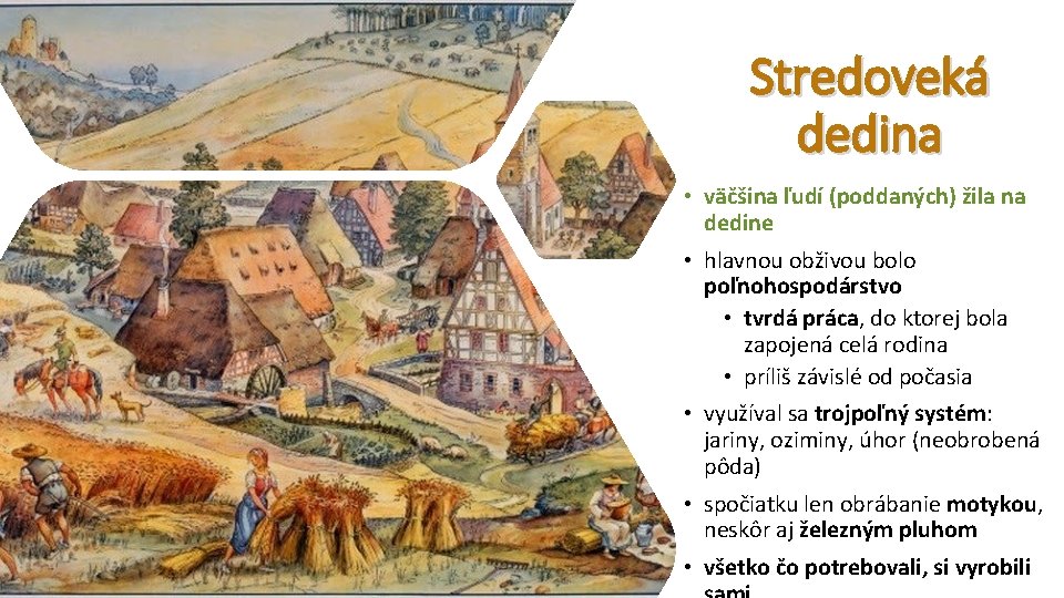 Stredoveká dedina • väčšina ľudí (poddaných) žila na dedine • hlavnou obživou bolo poľnohospodárstvo