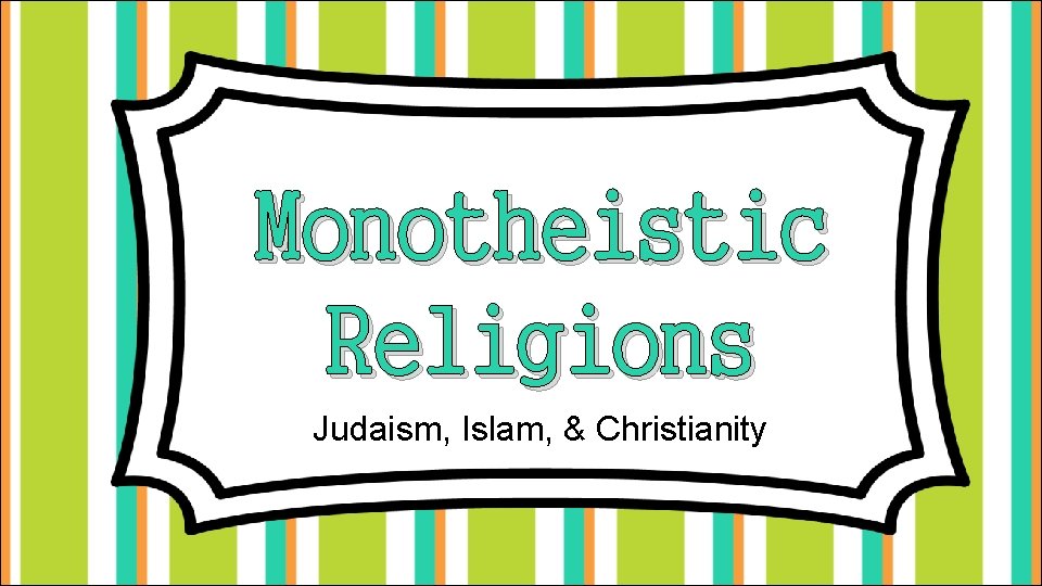 Monotheistic Religions Judaism, Islam, & Christianity 