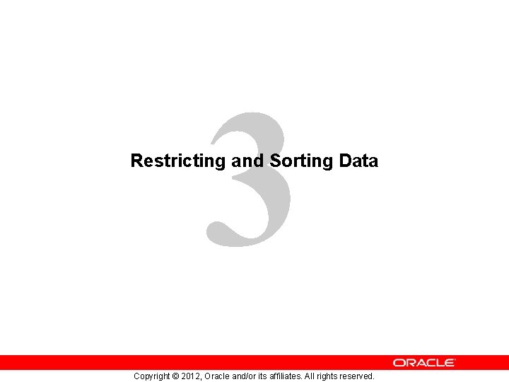 3 Restricting and Sorting Data Copyright © 2012, Oracle and/or its affiliates. All rights