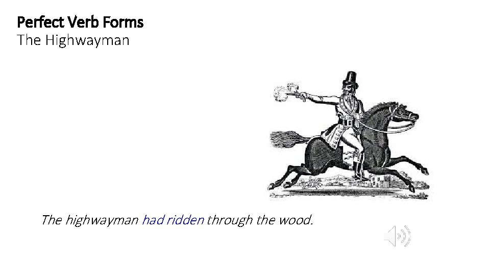 Perfect Verb Forms The Highwayman The highwayman had ridden through the wood. 