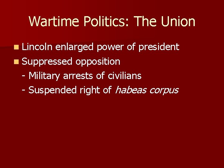 Wartime Politics: The Union n Lincoln enlarged power of president n Suppressed opposition -