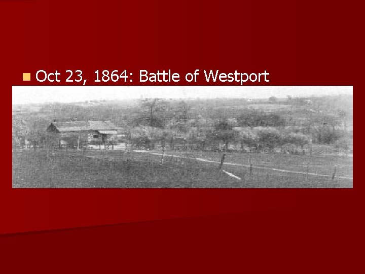 n Oct 23, 1864: Battle of Westport 
