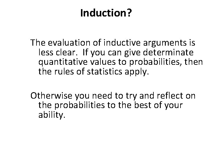 Induction? The evaluation of inductive arguments is less clear. If you can give determinate