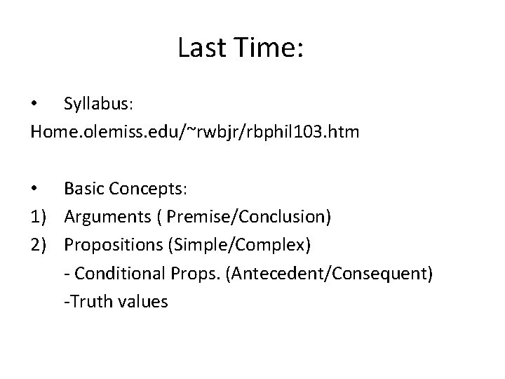 Last Time: • Syllabus: Home. olemiss. edu/~rwbjr/rbphil 103. htm • Basic Concepts: 1) Arguments