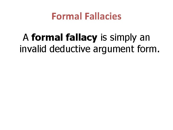 Formal Fallacies A formal fallacy is simply an invalid deductive argument form. 