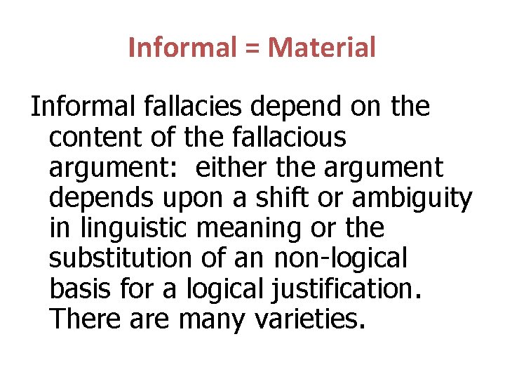 Informal = Material Informal fallacies depend on the content of the fallacious argument: either