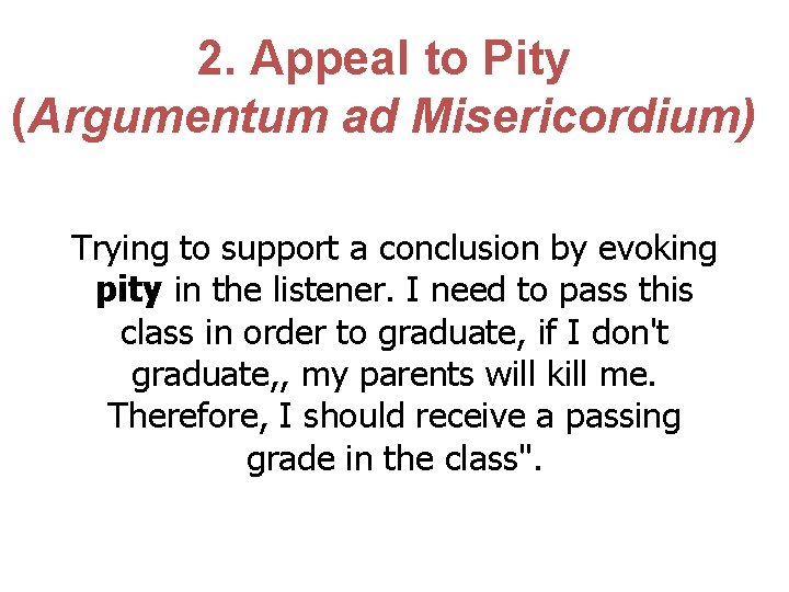 2. Appeal to Pity (Argumentum ad Misericordium) Trying to support a conclusion by evoking