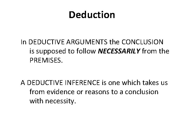 Deduction In DEDUCTIVE ARGUMENTS the CONCLUSION is supposed to follow NECESSARILY from the PREMISES.