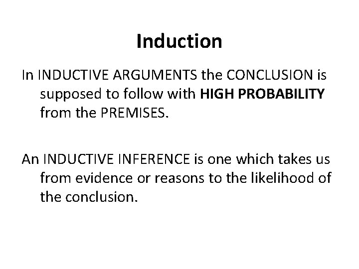 Induction In INDUCTIVE ARGUMENTS the CONCLUSION is supposed to follow with HIGH PROBABILITY from