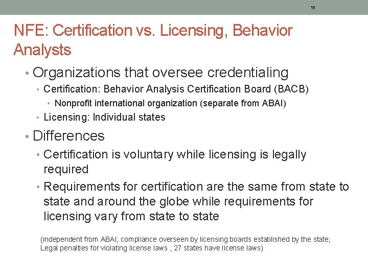 18 NFE: Certification vs. Licensing, Behavior Analysts • Organizations that oversee credentialing • Certification: