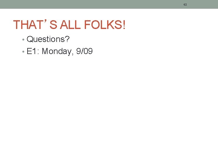 62 THAT’S ALL FOLKS! • Questions? • E 1: Monday, 9/09 