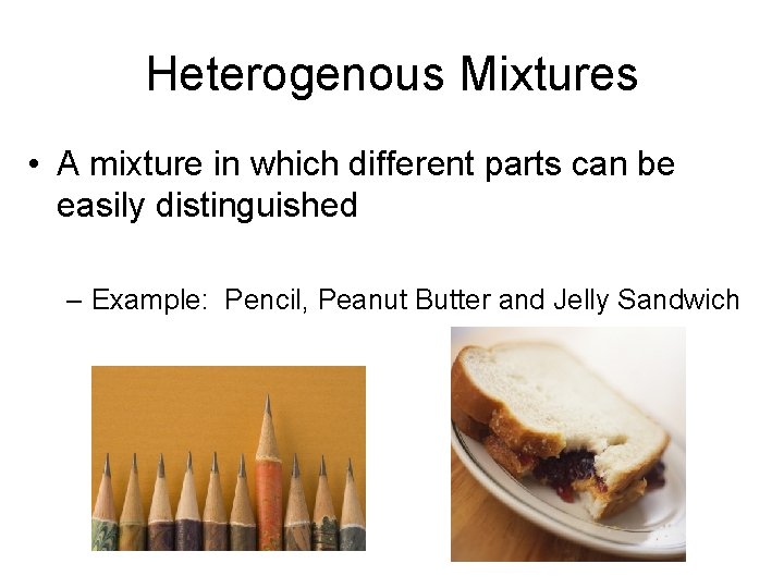 Heterogenous Mixtures • A mixture in which different parts can be easily distinguished –