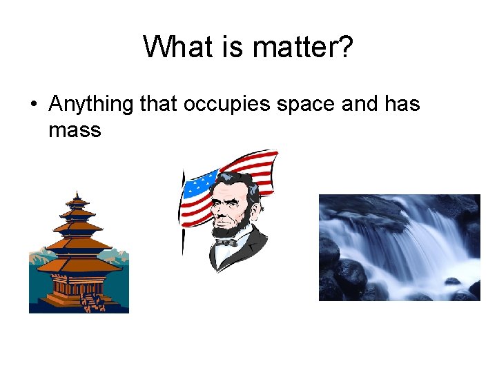 What is matter? • Anything that occupies space and has mass 