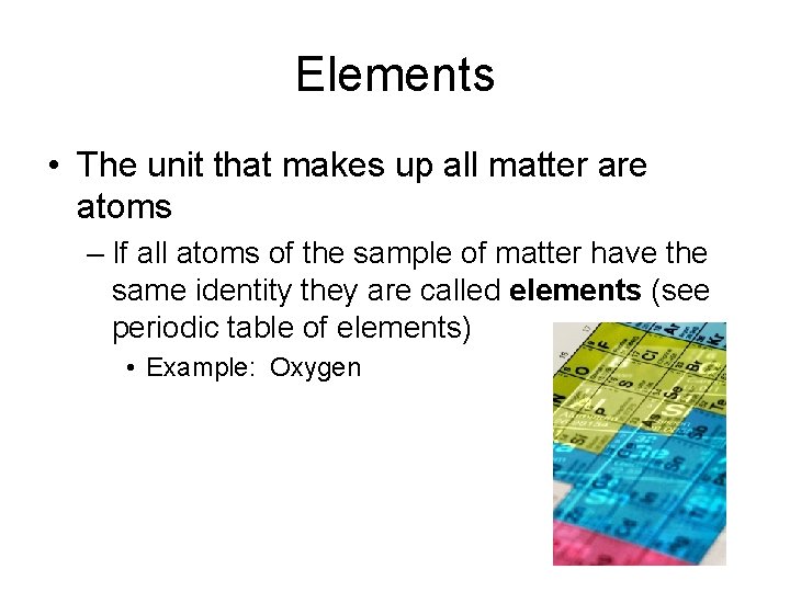 Elements • The unit that makes up all matter are atoms – If all