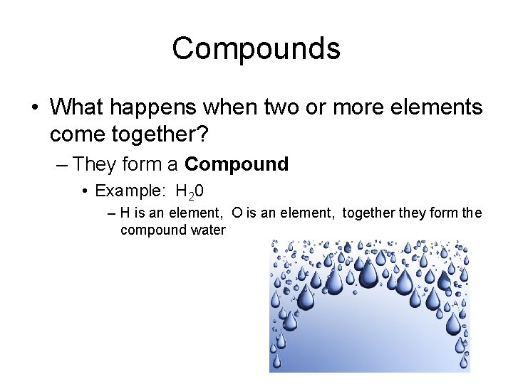 Compounds • What happens when two or more elements come together? – They form