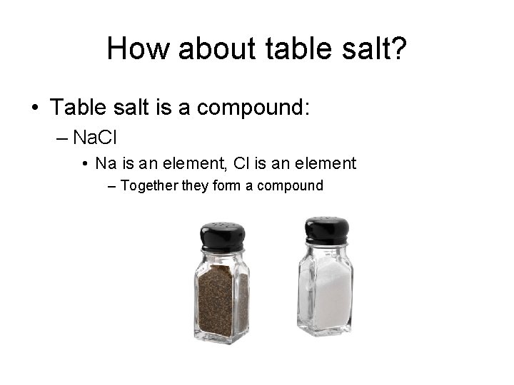 How about table salt? • Table salt is a compound: – Na. Cl •