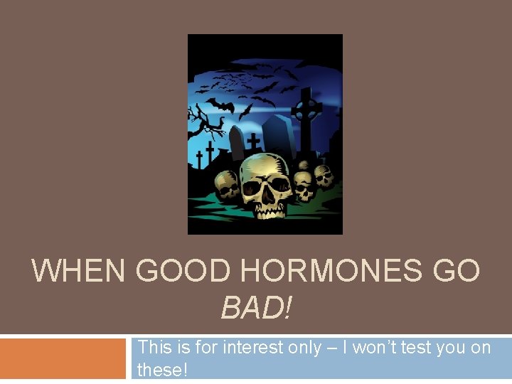 WHEN GOOD HORMONES GO BAD! This is for interest only – I won’t test