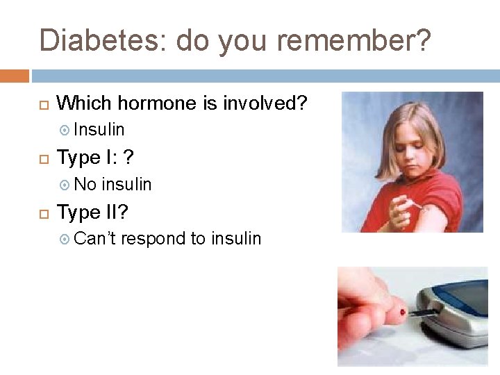 Diabetes: do you remember? Which hormone is involved? Insulin Type I: ? No insulin