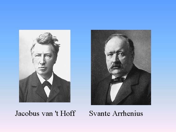 Jacobus van 't Hoff Svante Arrhenius 