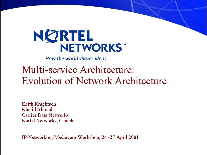Multi-service Architecture: Evolution of Network Architecture Keith Knightson Khalid Ahmad Carrier Data Networks Nortel