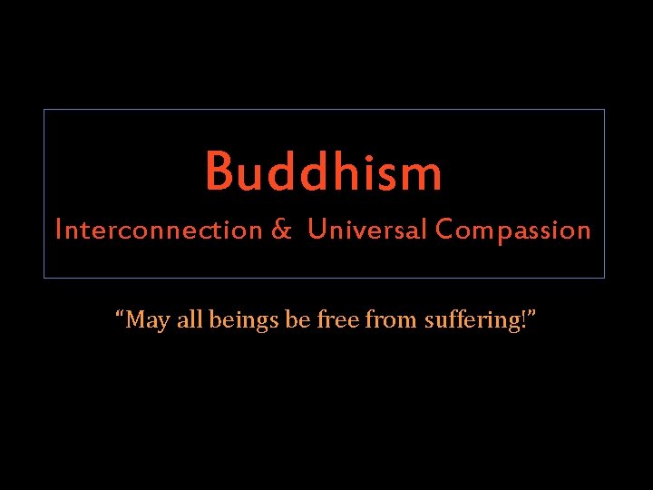 Buddhism Interconnection & Universal Compassion “May all beings be free from suffering!” 