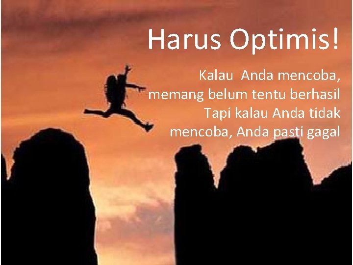 Harus Optimis! Kalau Anda mencoba, memang belum tentu berhasil Tapi kalau Anda tidak mencoba,