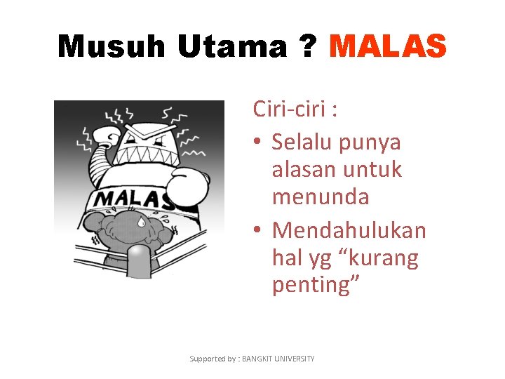 Musuh Utama ? MALAS Ciri-ciri : • Selalu punya alasan untuk menunda • Mendahulukan