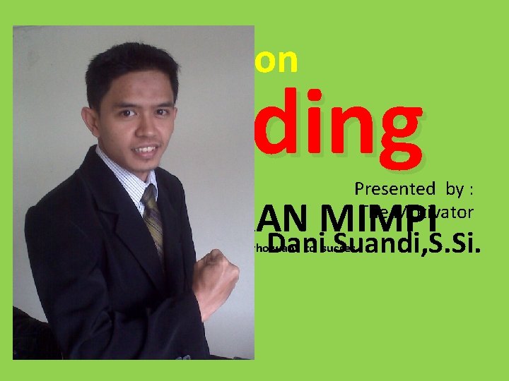 Motivation Building Presented by : The Motivator MEWUJUDKAN MIMPI Dani Suandi, S. Si. Dedicated