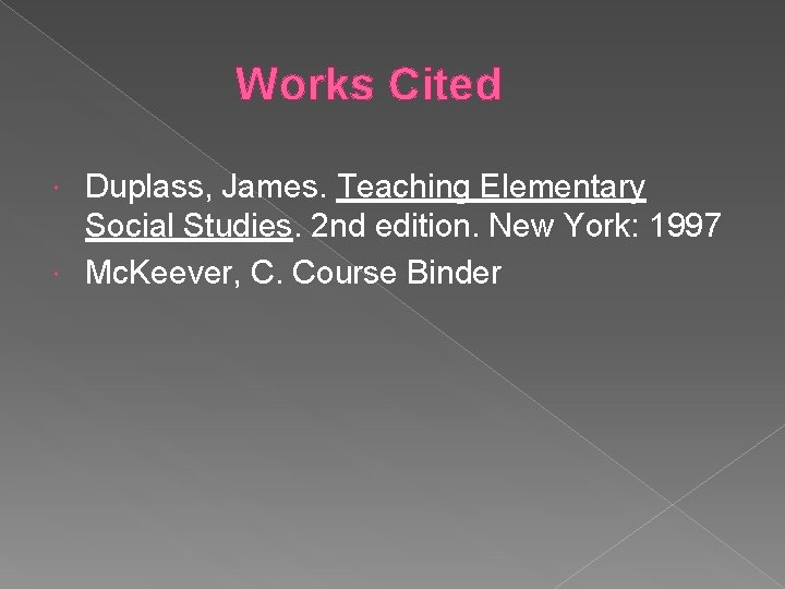 Works Cited Duplass, James. Teaching Elementary Social Studies. 2 nd edition. New York: 1997