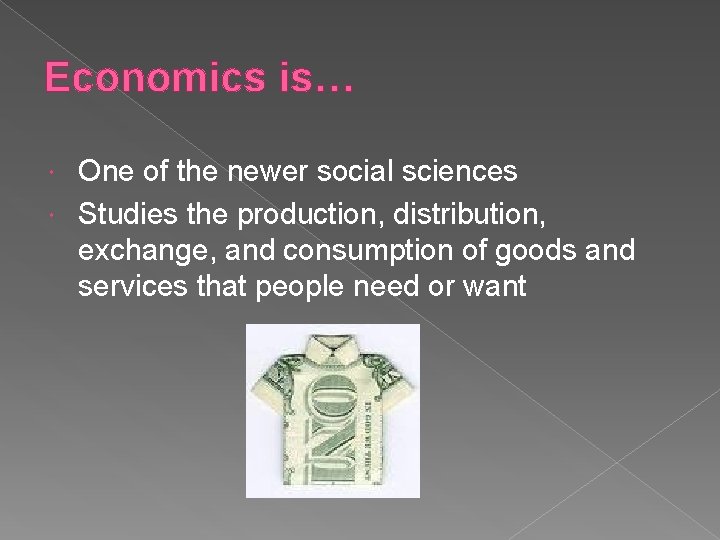 Economics is… One of the newer social sciences Studies the production, distribution, exchange, and