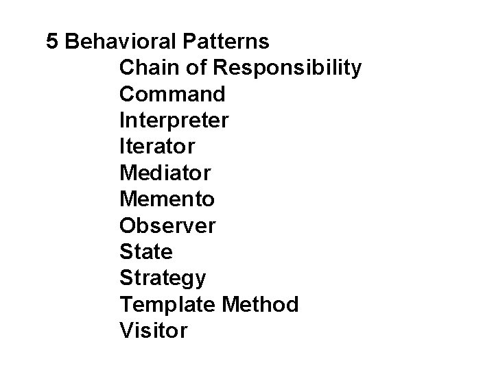 5 Behavioral Patterns Chain of Responsibility Command Interpreter Iterator Mediator Memento Observer State Strategy