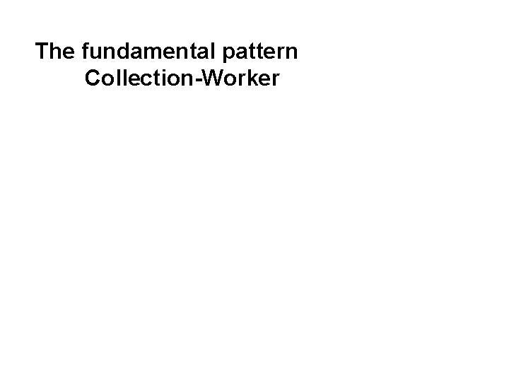 The fundamental pattern Collection-Worker 