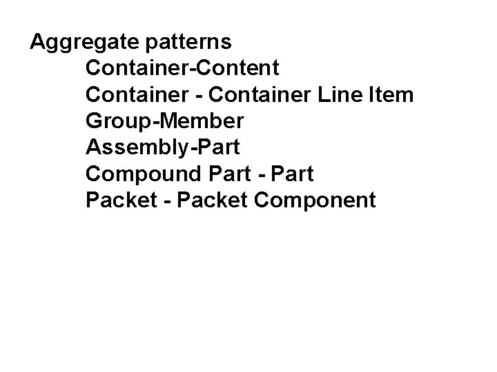 Aggregate patterns Container-Content Container - Container Line Item Group-Member Assembly-Part Compound Part - Part