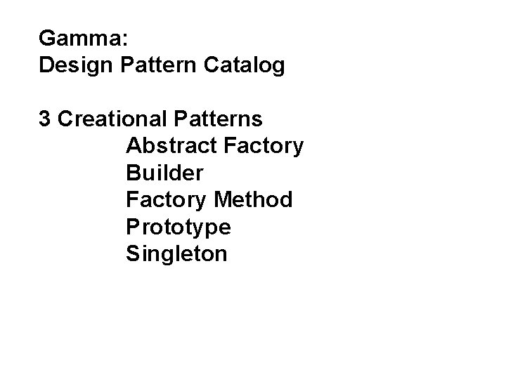 Gamma: Design Pattern Catalog 3 Creational Patterns Abstract Factory Builder Factory Method Prototype Singleton