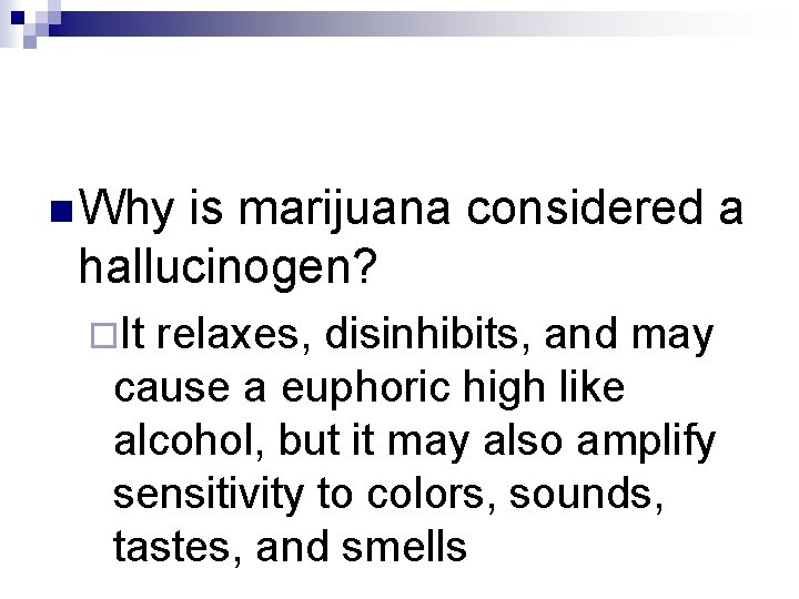 n Why is marijuana considered a hallucinogen? ¨It relaxes, disinhibits, and may cause a