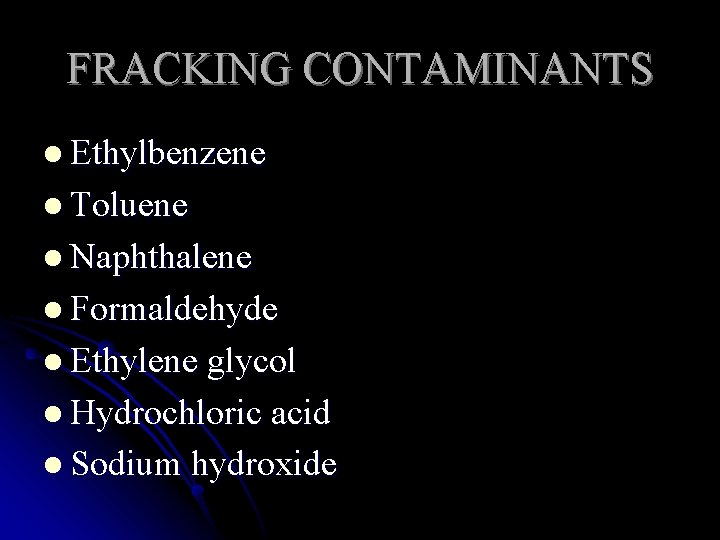 FRACKING CONTAMINANTS l Ethylbenzene l Toluene l Naphthalene l Formaldehyde l Ethylene glycol l