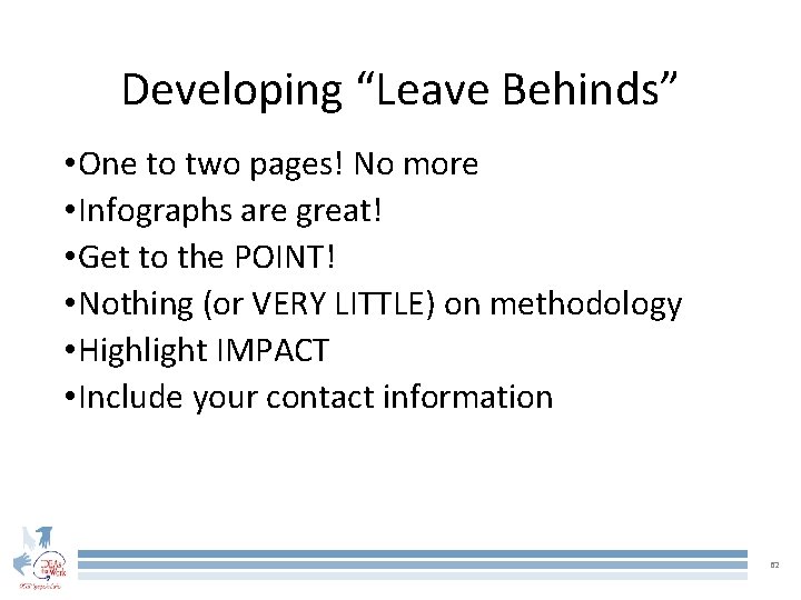 Developing “Leave Behinds” • One to two pages! No more • Infographs are great!