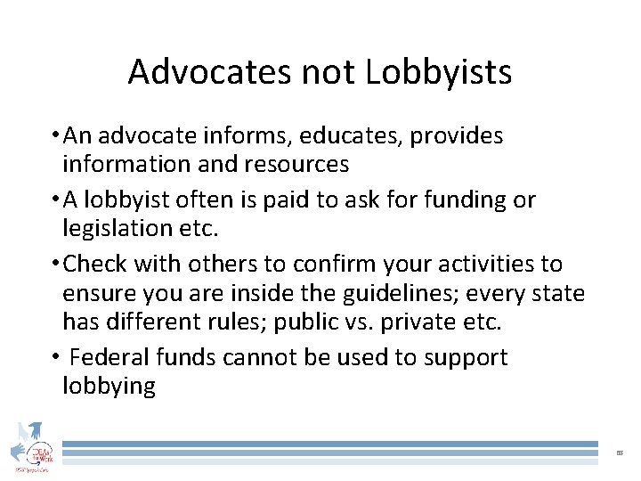 Advocates not Lobbyists • An advocate informs, educates, provides information and resources • A