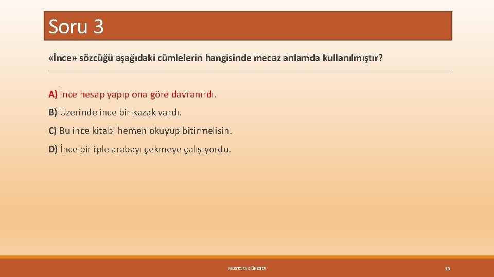 Soru 3 «İnce» sözcüğü aşağıdaki cümlelerin hangisinde mecaz anlamda kullanılmıştır? A) İnce hesap yapıp