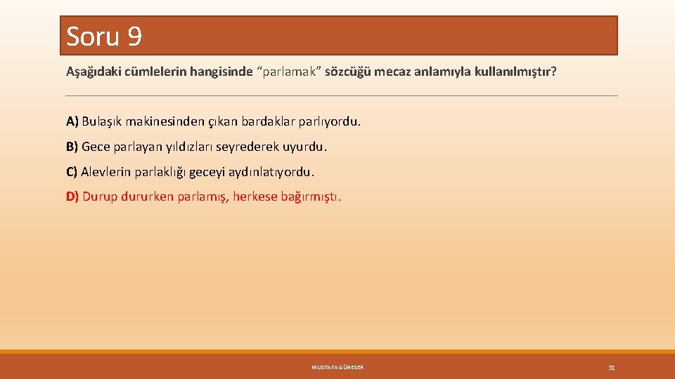 Soru 9 Aşağıdaki cümlelerin hangisinde “parlamak” sözcüğü mecaz anlamıyla kullanılmıştır? A) Bulaşık makinesinden çıkan