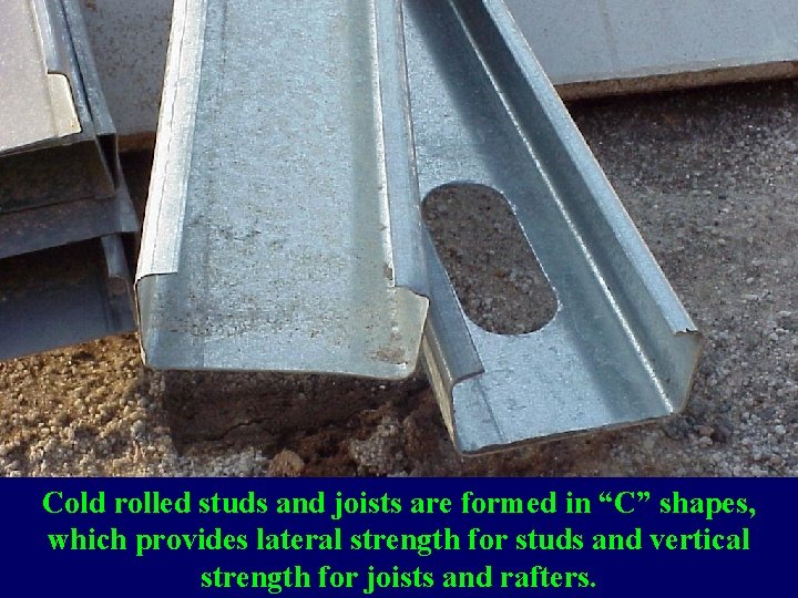 Cold rolled studs and joists are formed in “C” shapes, which provides lateral strength