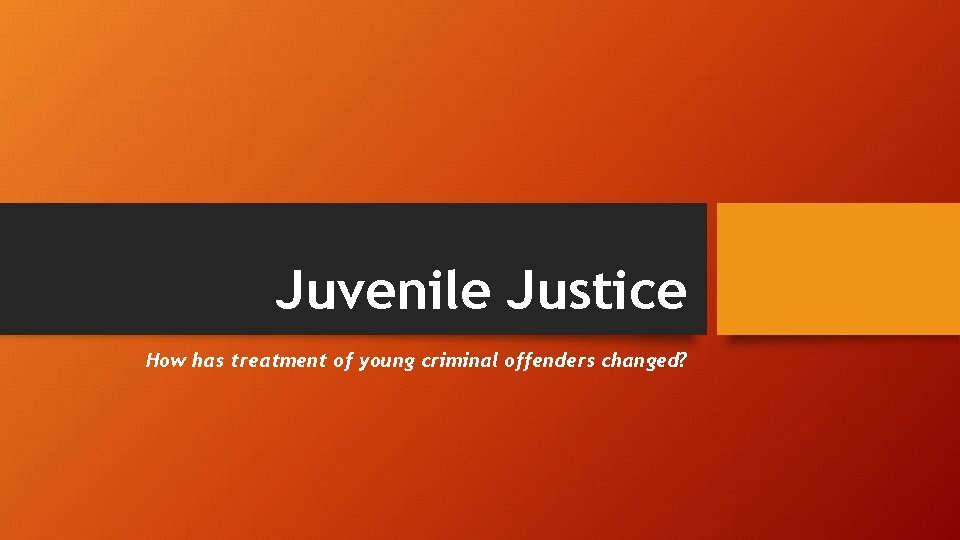 Juvenile Justice How has treatment of young criminal offenders changed? 