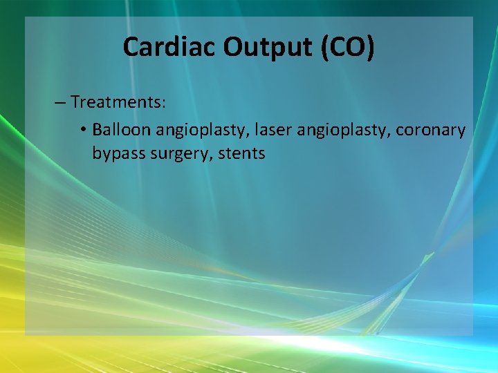 Cardiac Output (CO) – Treatments: • Balloon angioplasty, laser angioplasty, coronary bypass surgery, stents