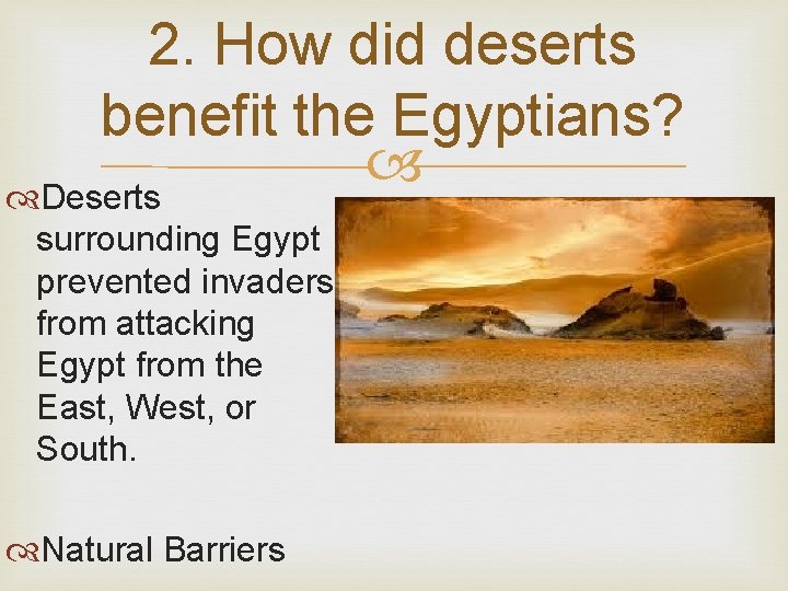 2. How did deserts benefit the Egyptians? Deserts surrounding Egypt prevented invaders from attacking