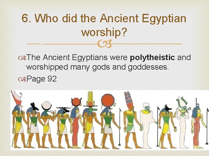 6. Who did the Ancient Egyptian worship? The Ancient Egyptians were polytheistic and worshipped