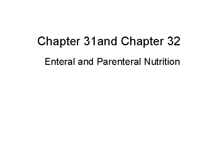 Chapter 31 and Chapter 32 Enteral and Parenteral Nutrition 