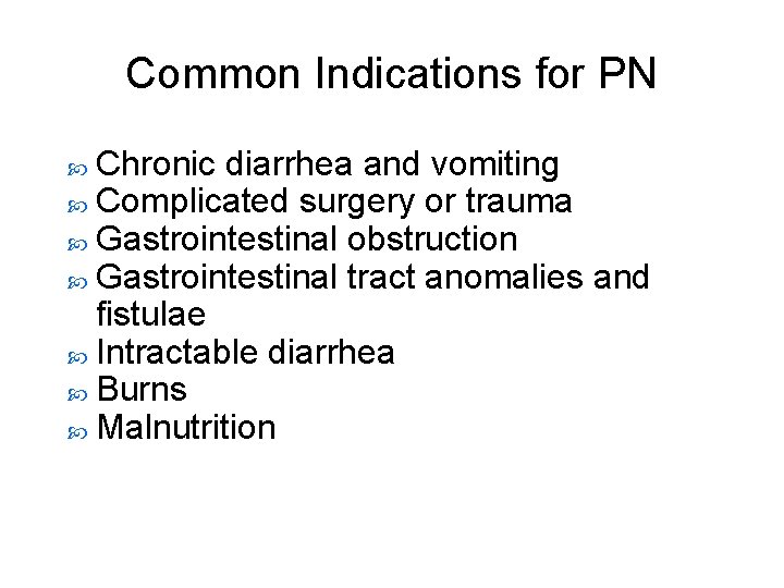 Common Indications for PN Chronic diarrhea and vomiting Complicated surgery or trauma Gastrointestinal obstruction