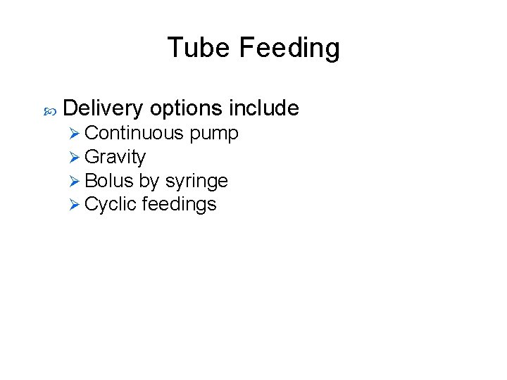 Tube Feeding Delivery options include Ø Continuous pump Ø Gravity Ø Bolus by syringe