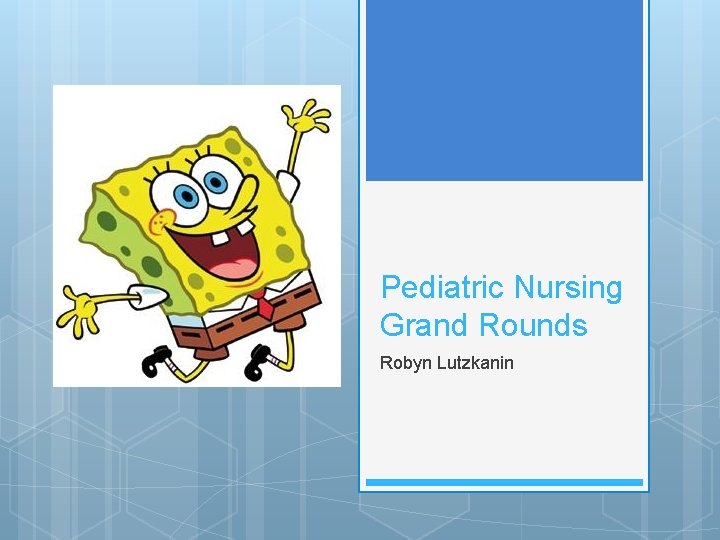 Pediatric Nursing Grand Rounds Robyn Lutzkanin 